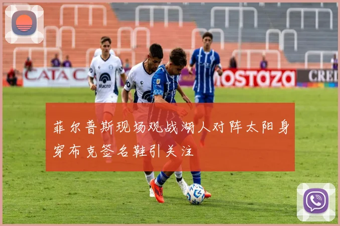 菲尔普斯现场观战湖人对阵太阳身穿布克签名鞋引关注