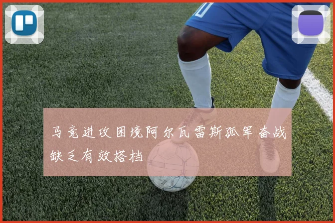 马竞进攻困境阿尔瓦雷斯孤军奋战缺乏有效搭档