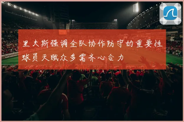 里夫斯强调全队协作防守的重要性球员天赋众多需齐心合力