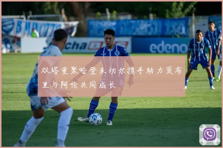 双塔重聚哈登米切尔携手助力莫布里与阿伦共同成长