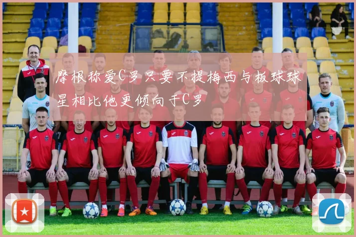 摩根称爱C罗只要不提梅西与板球球星相比他更倾向于C罗