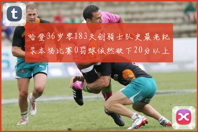 哈登36岁零183天创骑士队史最老纪录本场比赛0罚球依然砍下20分以上