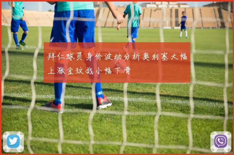 拜仁球员身价波动分析奥利塞大幅上涨金玟哉小幅下滑