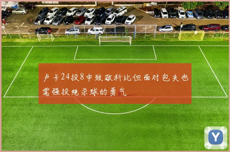 卢卡24投8中致敬科比但面对包夹也需强投绝杀球的勇气