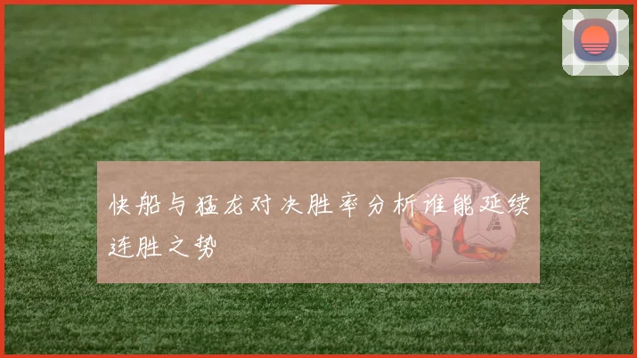 快船与猛龙对决胜率分析谁能延续连胜之势
