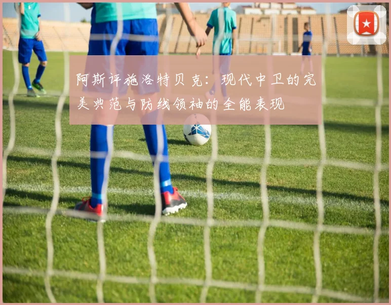 阿斯评施洛特贝克：现代中卫的完美典范与防线领袖的全能表现