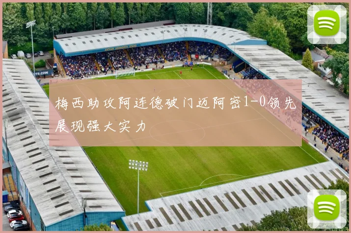 梅西助攻阿连德破门迈阿密1-0领先展现强大实力