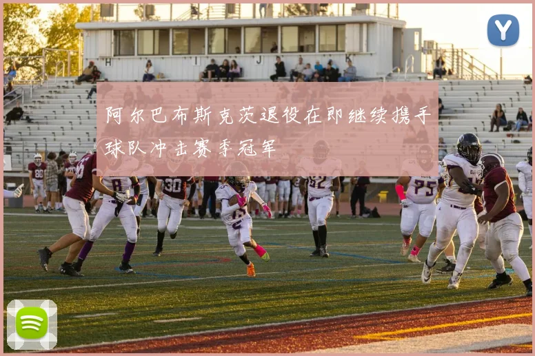 阿尔巴布斯克茨退役在即继续携手球队冲击赛季冠军