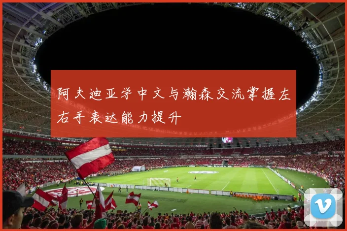 阿夫迪亚学中文与瀚森交流掌握左右手表达能力提升
