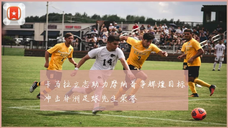 卡马拉立志助力摩纳哥争辉煌目标冲击非洲足球先生荣誉